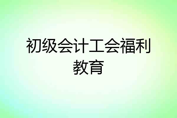 初级会计工会福利教育
