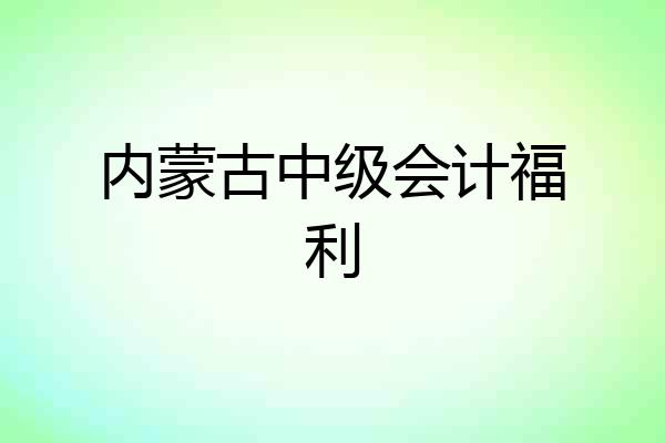 内蒙古中级会计福利