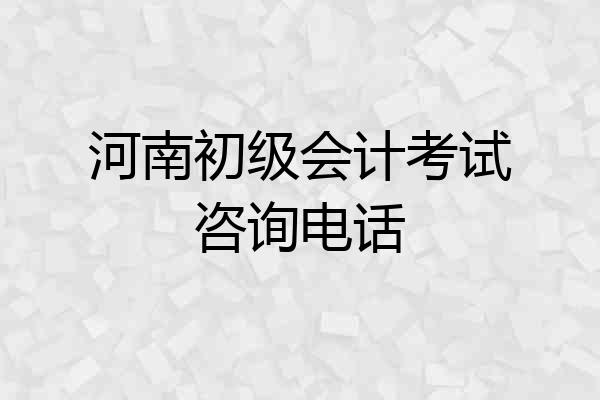 河南初级会计考试咨询电话