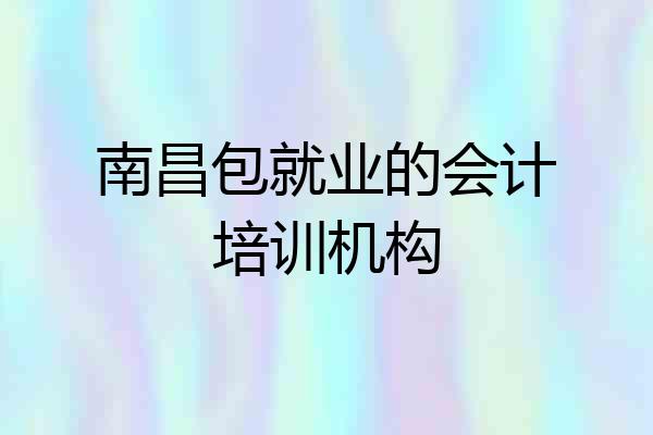 南昌包就业的会计培训机构