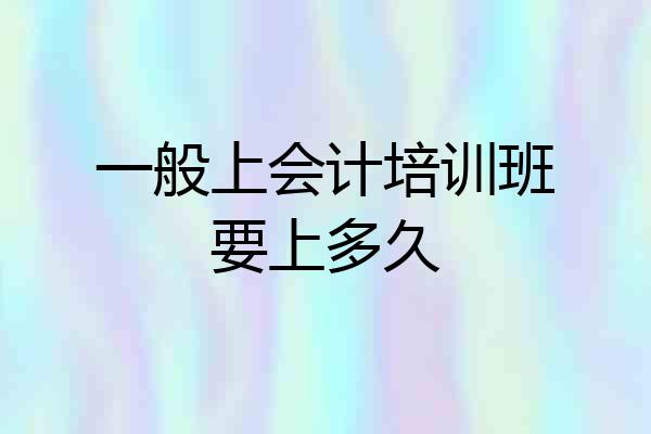 一般上会计培训班要上多久