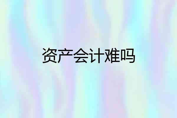 资产会计难吗