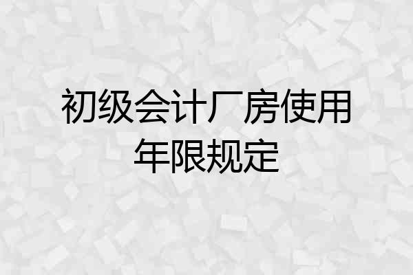 初级会计厂房使用年限规定