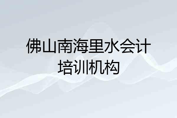 佛山南海里水会计培训机构