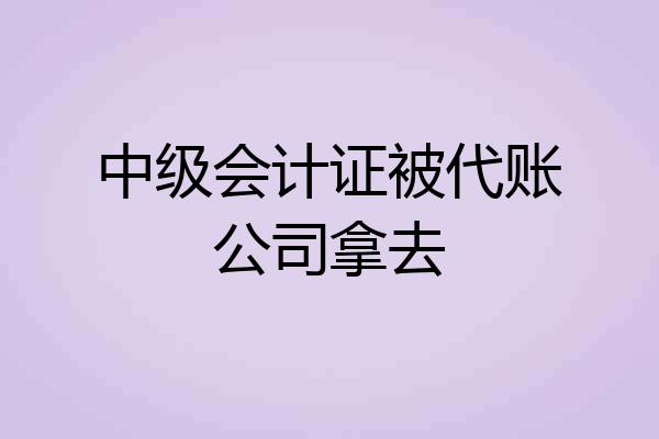 中级会计证被代账公司拿去