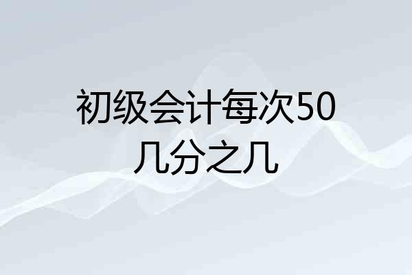 初级会计每次50几分之几
