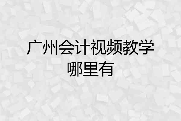 广州会计视频教学哪里有