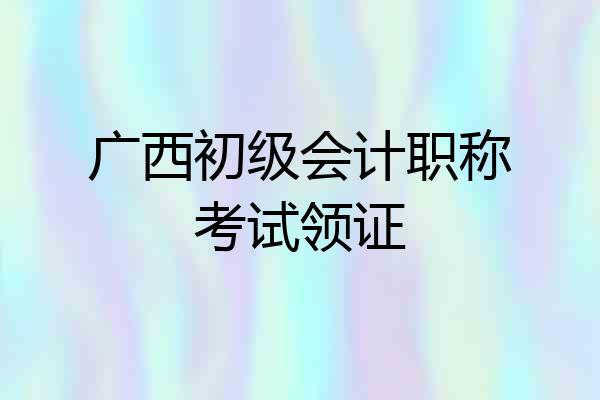 广西初级会计职称考试领证