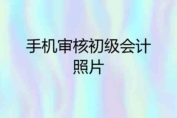 手机审核初级会计照片