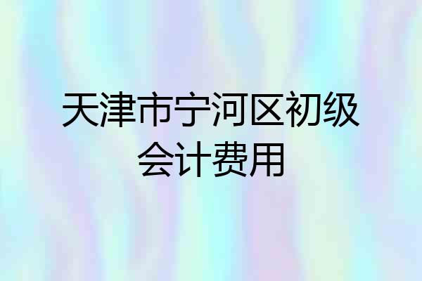 天津市宁河区初级会计费用