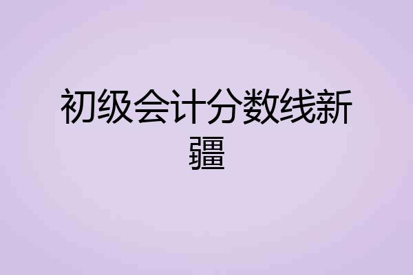 初级会计分数线新疆