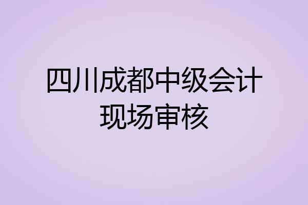 四川成都中级会计现场审核