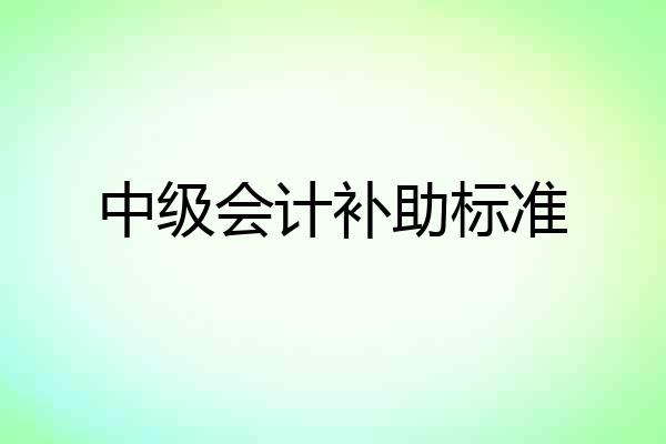 中级会计补助标准