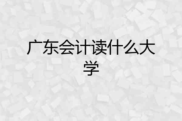 广东会计读什么大学