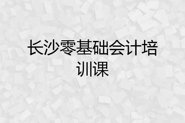 长沙零基础会计培训课