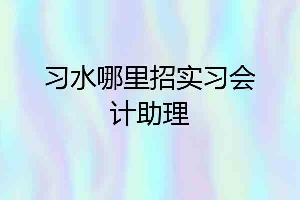 习水哪里招实习会计助理