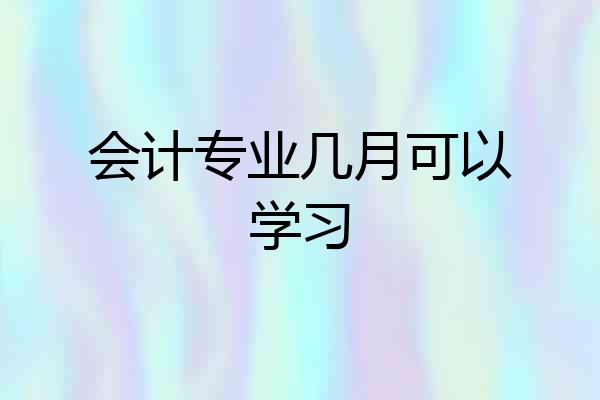会计专业几月可以学习