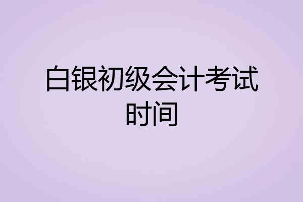 白银初级会计考试时间