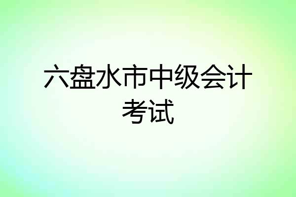 六盘水市中级会计考试