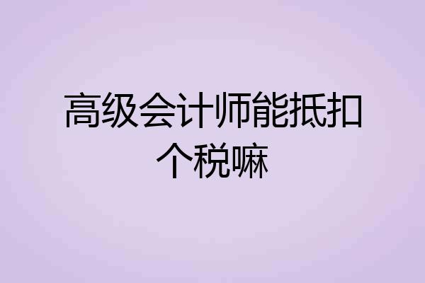 高级会计师能抵扣个税嘛