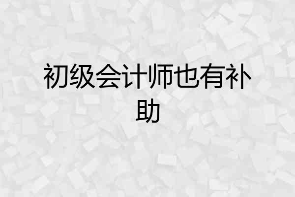 初级会计师也有补助