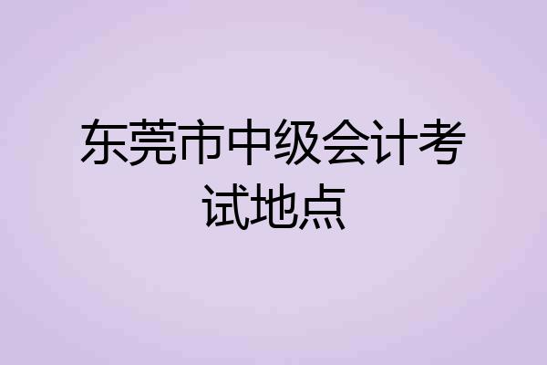 东莞市中级会计考试地点