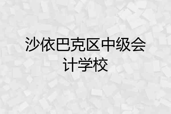 沙依巴克区中级会计学校