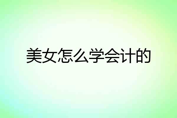 美女怎么学会计的