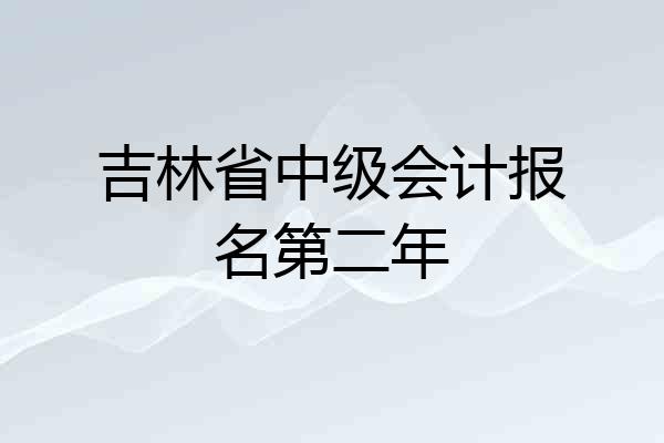 吉林省中级会计报名第二年