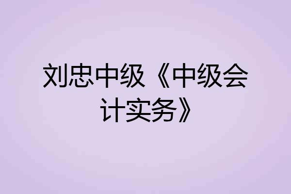 刘忠中级《中级会计实务》