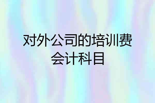 对外公司的培训费会计科目