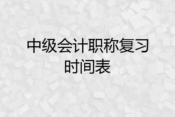 中级会计职称复习时间表
