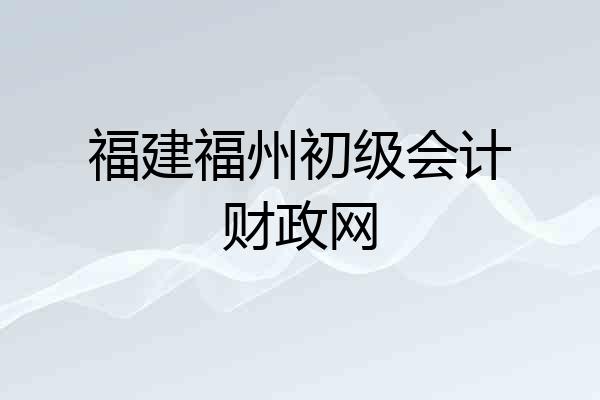 福建福州初级会计财政网