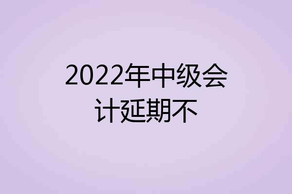 2022年中级会计延期不