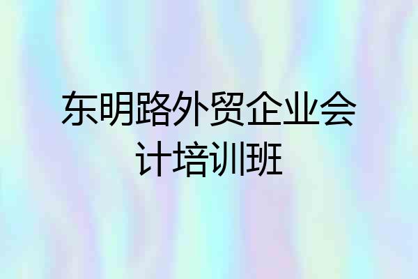 东明路外贸企业会计培训班
