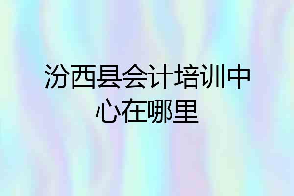汾西县会计培训中心在哪里