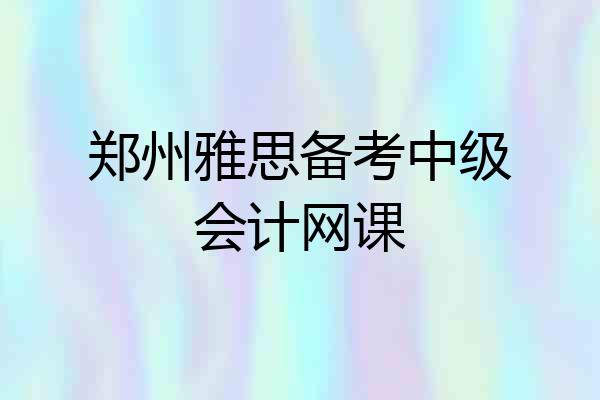 郑州雅思备考中级会计网课