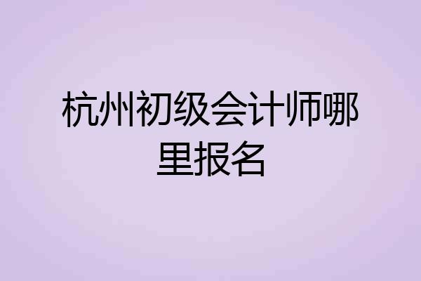 杭州初级会计师哪里报名