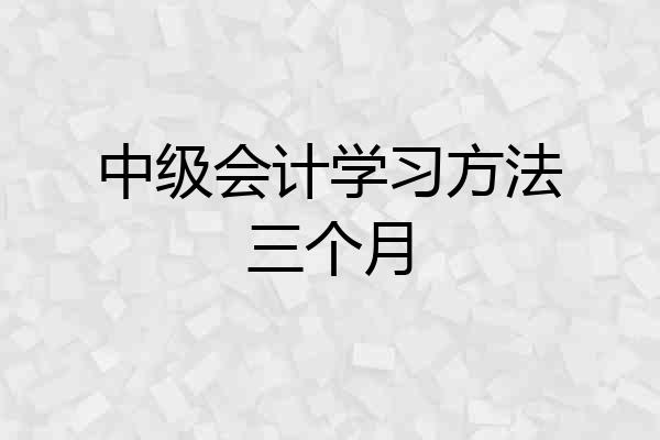 中级会计学习方法三个月