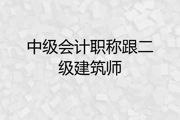 中级会计职称跟二级建筑师