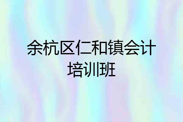 余杭区仁和镇会计培训班