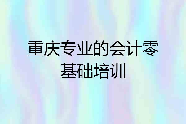 重庆专业的会计零基础培训