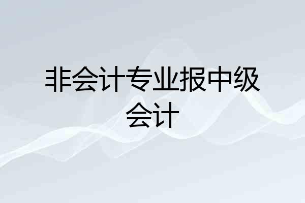 非会计专业报中级会计