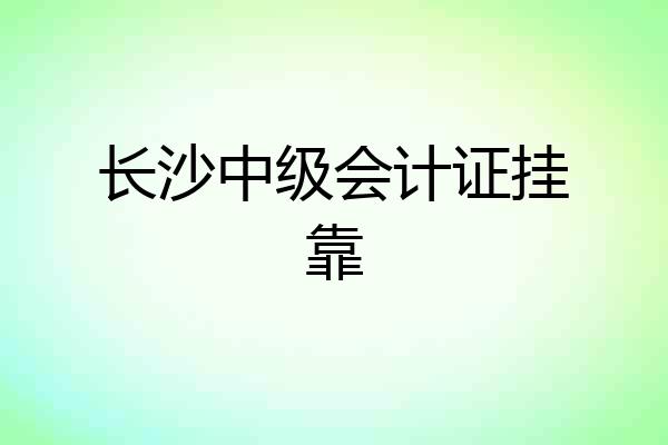 长沙中级会计证挂靠