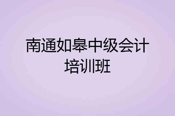 南通如皋中级会计培训班