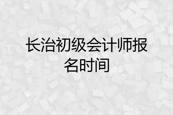 长治初级会计师报名时间