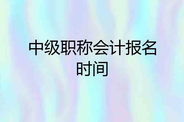 中级职称会计报名时间
