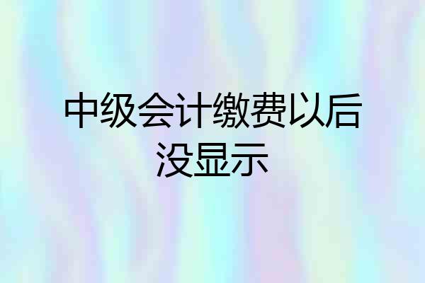 中级会计缴费以后没显示