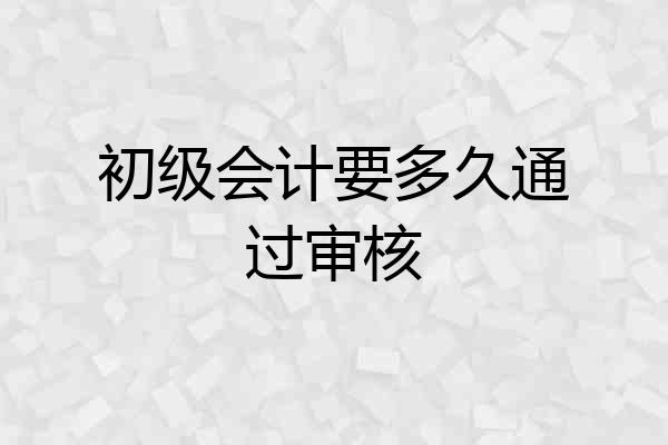初级会计要多久通过审核