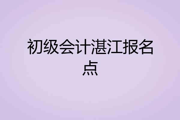 初级会计湛江报名点